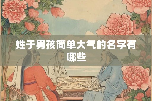姓于男孩简单大气的名字有哪些