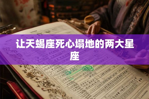 让天蝎座死心塌地的两大星座