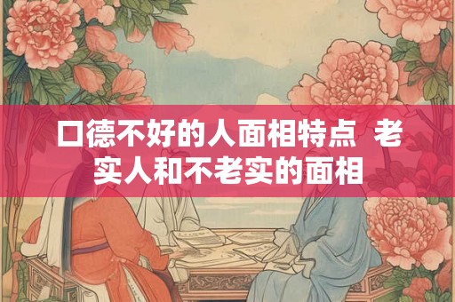 口德不好的人面相特点  老实人和不老实的面相