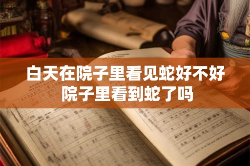 白天在院子里看见蛇好不好 院子里看到蛇了吗