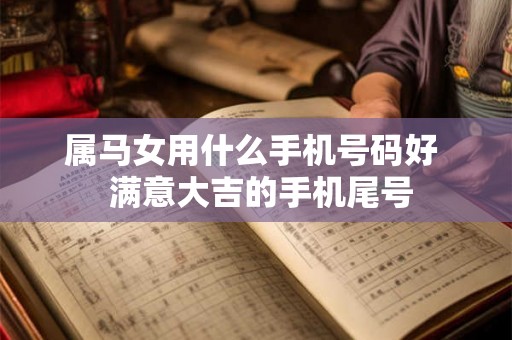 属马女用什么手机号码好  满意大吉的手机尾号