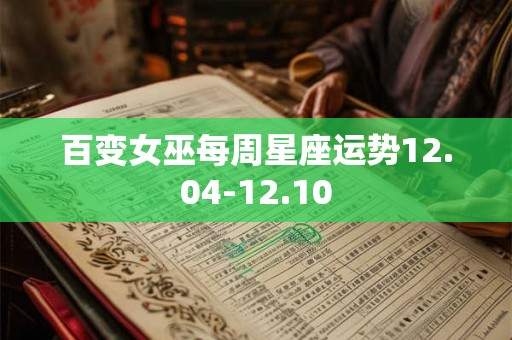 百变女巫每周星座运势12.04-12.10