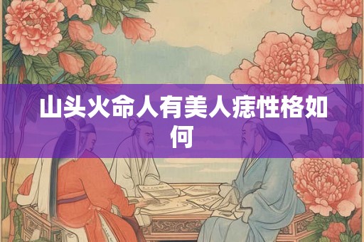 山头火命人有美人痣性格如何
