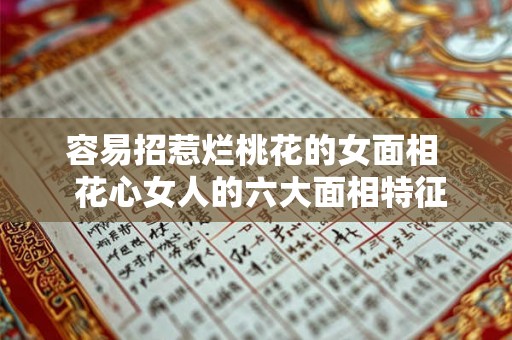 容易招惹烂桃花的女面相 花心女人的六大面相特征 容易招惹烂桃花的女面相 花心女人的六大面相特征