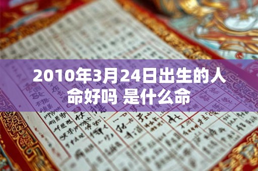 2010年3月24日出生的人命好吗 是什么命 2010年3月24日出生的人命好吗 是什么命
