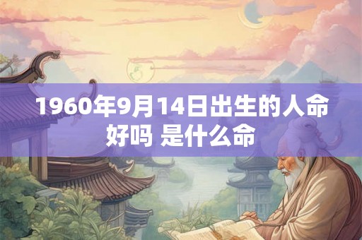 1960年9月14日出生的人命好吗 是什么命 1960年9月14日出生的人命好吗 是什么命