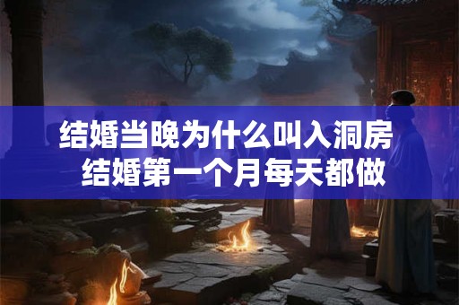 结婚当晚为什么叫入洞房  结婚第一个月每天都做