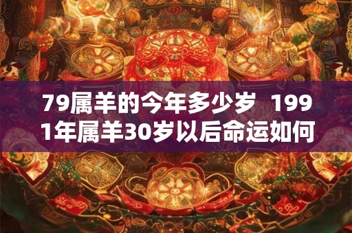 79属羊的今年多少岁  1991年属羊30岁以后命运如何