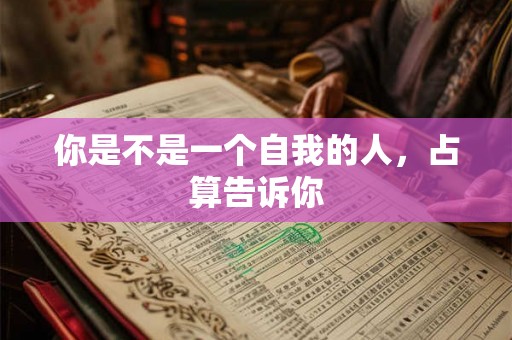 你是不是一个自我的人，占算告诉你
