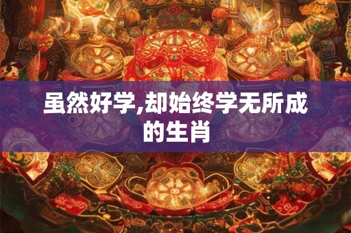 虽然好学,却始终学无所成的生肖