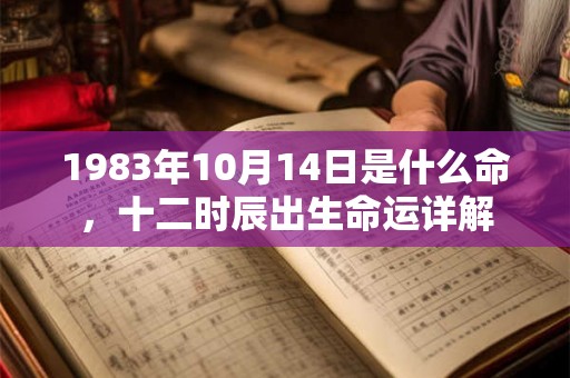 1983年10月14日是什么命，十二时辰出生命运详解