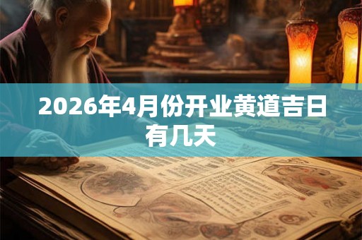 2026年4月份开业黄道吉日有几天 2026年4月份开业黄道吉日有几天