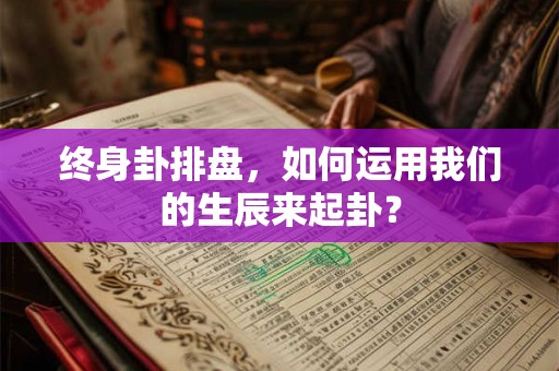 终身卦排盘，如何运用我们的生辰来起卦？
