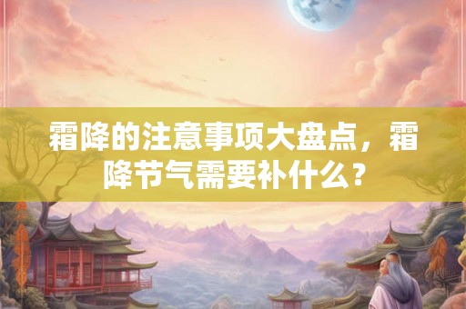 霜降的注意事项大盘点，霜降节气需要补什么？