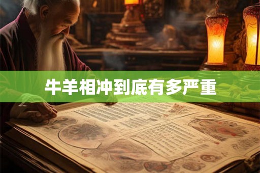 牛羊相冲到底有多严重 牛羊相冲到底有多严重