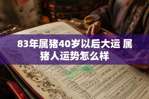 83年属猪40岁以后大运 属猪人运势怎么样