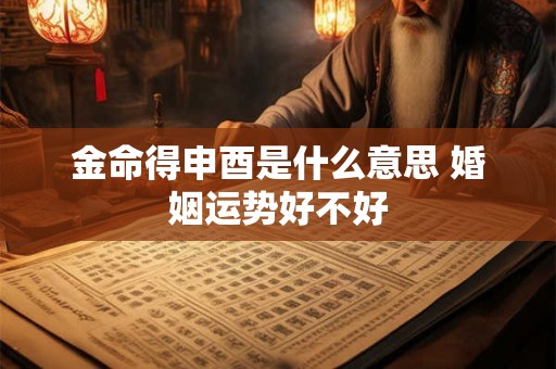 金命得申酉是什么意思 婚姻运势好不好