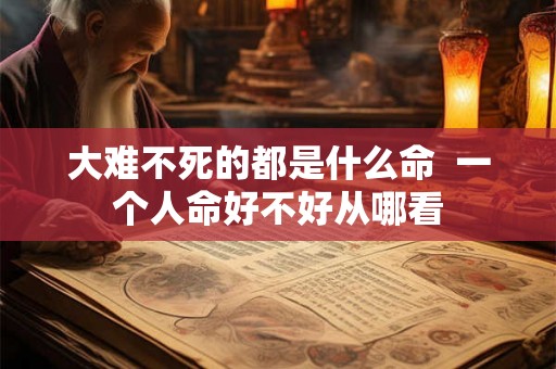 大难不死的都是什么命  一个人命好不好从哪看