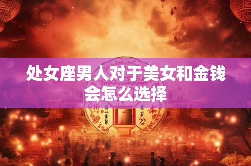 处女座男人对于美女和金钱会怎么选择