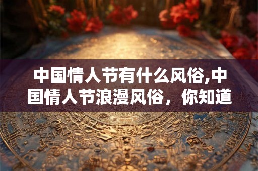 中国情人节有什么风俗,中国情人节浪漫风俗，你知道多少？