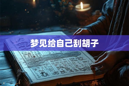 梦见给自己刮胡子