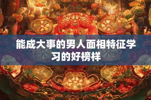 能成大事的男人面相特征学习的好榜样