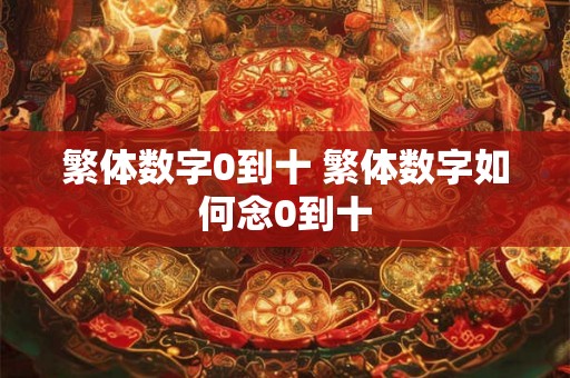繁体数字0到十 繁体数字如何念0到十 繁体数字0到十 繁体数字如何念0到十