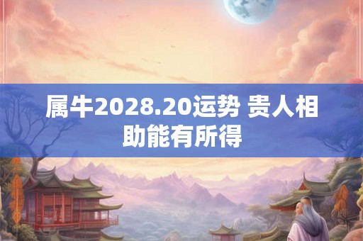 属牛2028.20运势 贵人相助能有所得