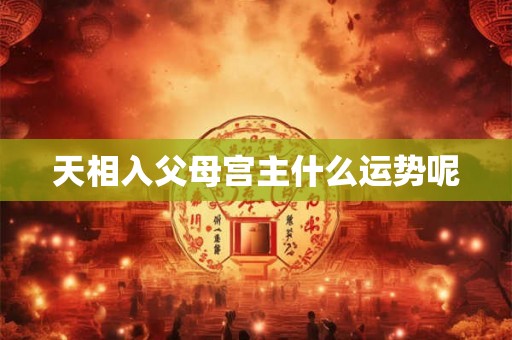 天相入父母宫主什么运势呢