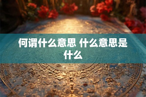 何谓什么意思 什么意思是什么