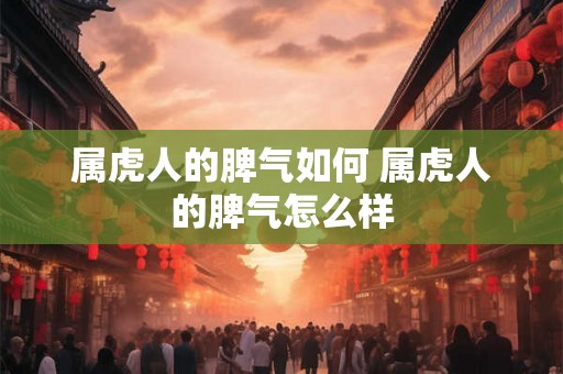 属虎人的脾气如何 属虎人的脾气怎么样