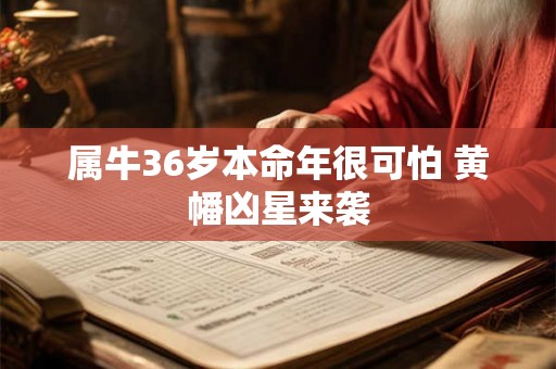 属牛36岁本命年很可怕 黄幡凶星来袭