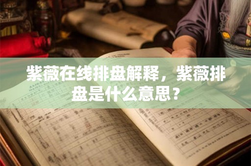 紫薇在线排盘解释,紫薇排盘是什么意思? 紫薇在线排盘解释,紫薇排盘是什么意思?