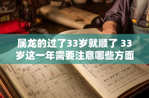 属龙的过了33岁就顺了 33岁这一年需要注意哪些方面