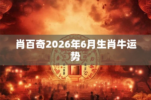 肖百奇2026年6月生肖牛运势