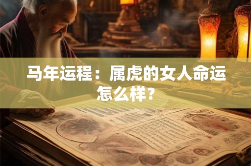 马年运程：属虎的女人命运怎么样？