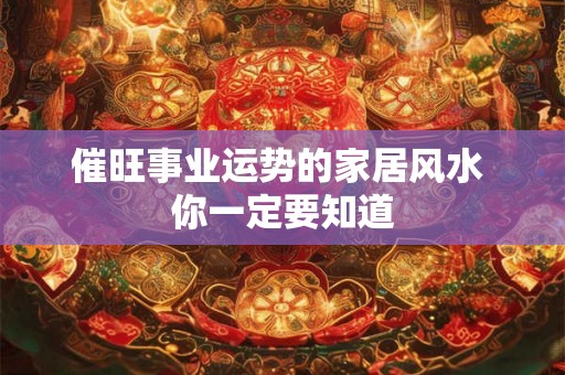 催旺事业运势的家居风水 你一定要知道
