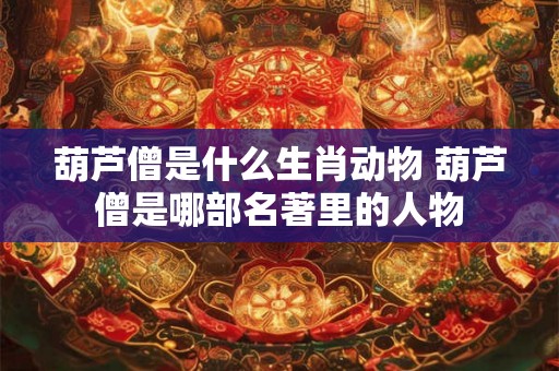 葫芦僧是什么生肖动物 葫芦僧是哪部名著里的人物