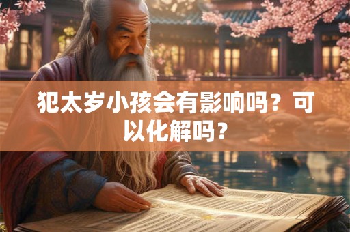犯太岁小孩会有影响吗？可以化解吗？