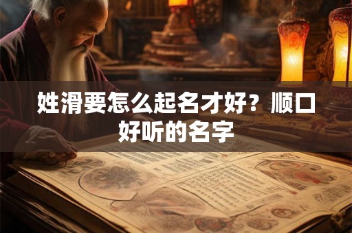 姓滑要怎么起名才好？顺口好听的名字