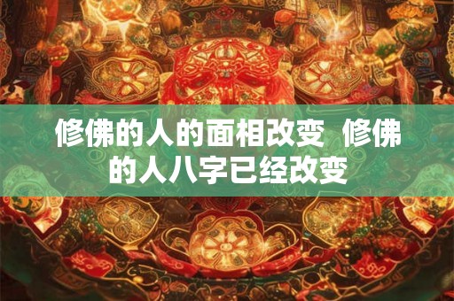 修佛的人的面相改变 修佛的人八字已经改变 修佛的人的面相改变 修佛的人八字已经改变