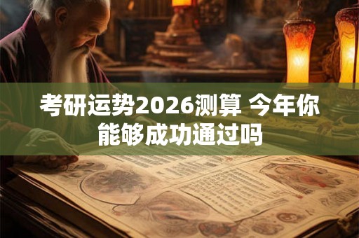 考研运势2026测算 今年你能够成功通过吗