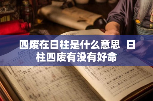 四废在日柱是什么意思  日柱四废有没有好命