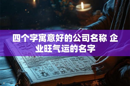四个字寓意好的公司名称 企业旺气运的名字