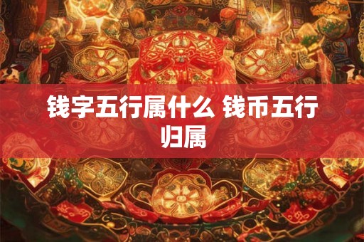 钱字五行属什么 钱币五行归属