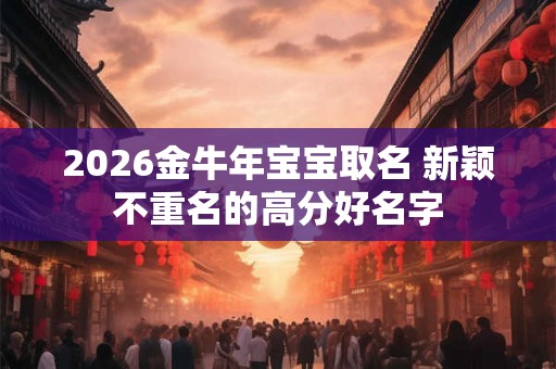 2026金牛年宝宝取名 新颖不重名的高分好名字