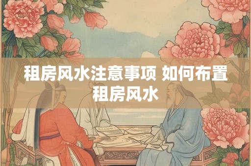 租房风水注意事项 如何布置租房风水