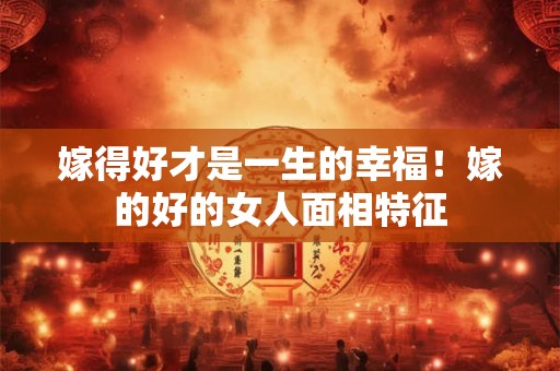 嫁得好才是一生的幸福！嫁的好的女人面相特征