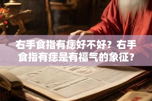 右手食指有痣好不好？右手食指有痣是有福气的象征？