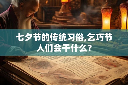 七夕节的传统习俗,乞巧节人们会干什么？
